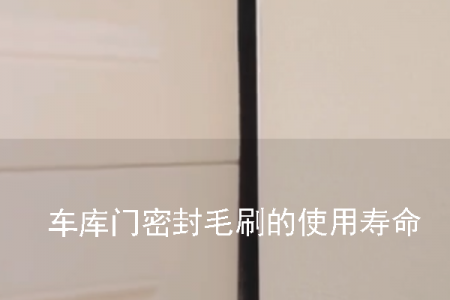 车库门密封毛刷的使用寿命一般是多久