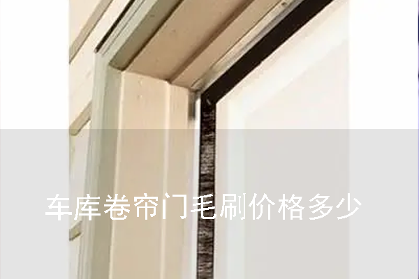 车库卷帘门毛刷价格多少